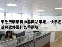 快手免费刷活粉神器网站苹果 - 快手怎么刷活粉软件是什么苹果版