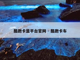酷跑卡盟平台官网 - 酷跑卡车