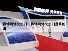 微博刷博文热门 - 微博刷博文热门是真的吗