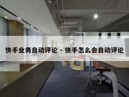 快手业务自动评论 - 快手怎么会自动评论