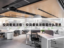 投资者关注度 - 投资者关注度是什么意思