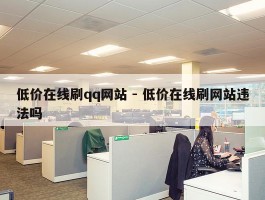 低价在线刷qq网站 - 低价在线刷网站违法吗