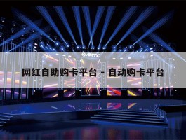 网红自助购卡平台 - 自动购卡平台