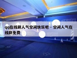 qq在线刷人气空间快乐吧 - 空间人气在线刷免费