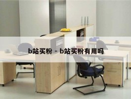 b站买粉 - b站买粉有用吗