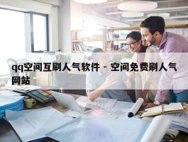 qq空间互刷人气软件 - 空间免费刷人气网站