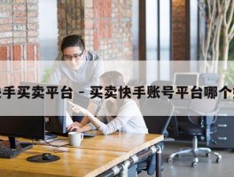 快手买卖平台 - 买卖快手账号平台哪个好