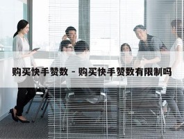 购买快手赞数 - 购买快手赞数有限制吗
