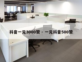 抖音一元3000赞 - 一元抖音500赞