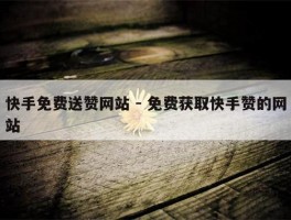 快手免费送赞网站 - 免费获取快手赞的网站