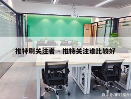 推特刷关注者 - 推特关注谁比较好