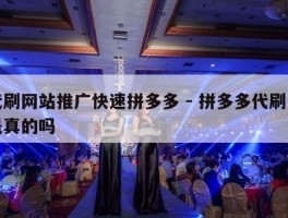 代刷网站推广快速拼多多 - 拼多多代刷网是真的吗