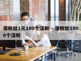 涨粉丝1元100个活粉 - 涨粉丝1000个活粉