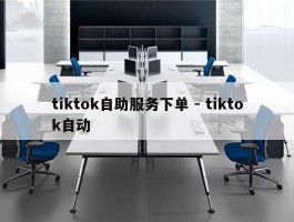 tiktok自助服务下单 - tiktok自动