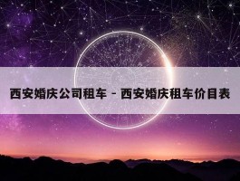 西安婚庆公司租车 - 西安婚庆租车价目表