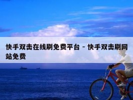 快手双击在线刷免费平台 - 快手双击刷网站免费