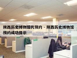 陕西历史博物馆代预约 - 陕西历史博物馆预约成功提示