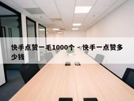 快手点赞一毛1000个 - 快手一点赞多少钱