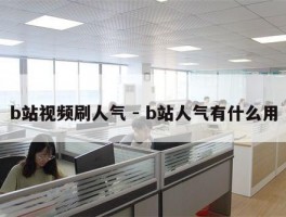 b站视频刷人气 - b站人气有什么用