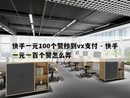 快手一元100个赞秒到vx支付 - 快手一元一百个赞怎么弄