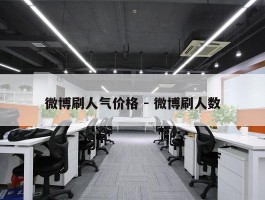 微博刷人气价格 - 微博刷人数