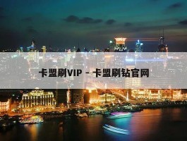 卡盟刷VIP - 卡盟刷钻官网