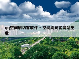 qq空间刷访客软件 - 空间刷访客网站免费