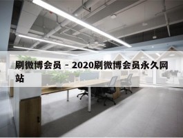 刷微博会员 - 2020刷微博会员永久网站