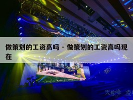 做策划的工资高吗 - 做策划的工资高吗现在