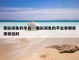 类似闲鱼的平台 - 类似闲鱼的平台有哪些用微信的