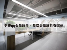 免费qq会员软件 - 免费会员软件有哪些