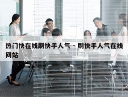 热门快在线刷快手人气 - 刷快手人气在线网站