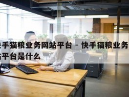 快手猫粮业务网站平台 - 快手猫粮业务网站平台是什么