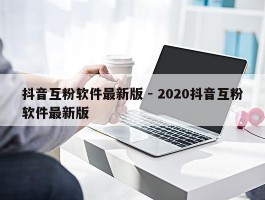 抖音互粉软件最新版 - 2020抖音互粉软件最新版