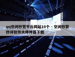qq空间秒赞平台网站10个 - 空间秒赞秒评软件大师神器下载