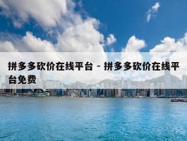 拼多多砍价在线平台 - 拼多多砍价在线平台免费