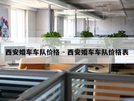 西安婚车车队价格 - 西安婚车车队价格表