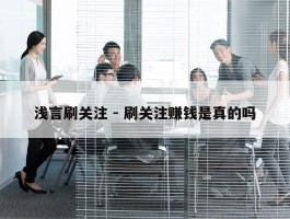 浅言刷关注 - 刷关注赚钱是真的吗