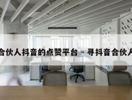 合伙人抖音的点赞平台 - 寻抖音合伙人