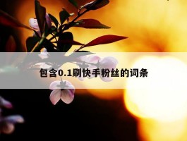 包含0.1刷快手粉丝的词条