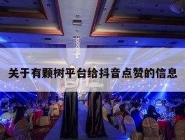 关于有颗树平台给抖音点赞的信息
