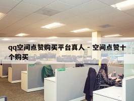 qq空间点赞购买平台真人 - 空间点赞十个购买