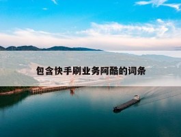 包含快手刷业务阿酷的词条