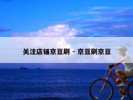 关注店铺京豆刷 - 京豆刷京豆
