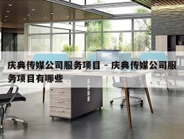 庆典传媒公司服务项目 - 庆典传媒公司服务项目有哪些