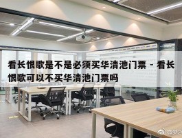看长恨歌是不是必须买华清池门票 - 看长恨歌可以不买华清池门票吗