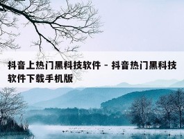 抖音上热门黑科技软件 - 抖音热门黑科技软件下载手机版