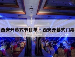 西安开幕式节目单 - 西安开幕式门票