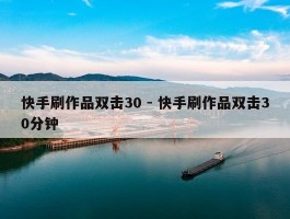 快手刷作品双击30 - 快手刷作品双击30分钟