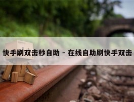快手刷双击秒自助 - 在线自助刷快手双击